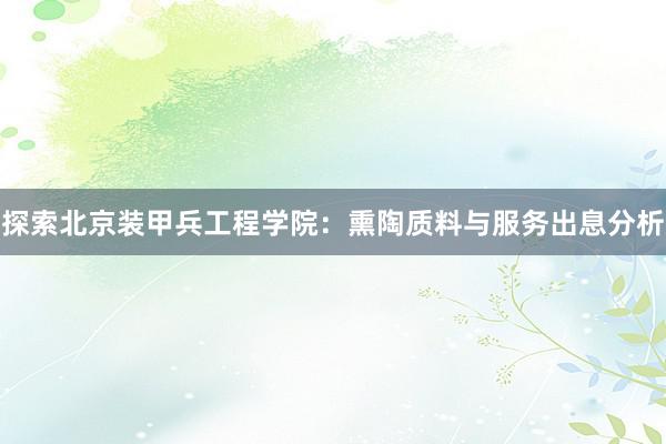 探索北京装甲兵工程学院：熏陶质料与服务出息分析